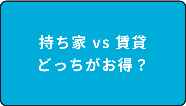 持ち家vs賃貸どっちがお得？