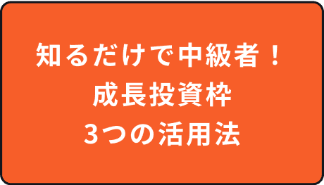 知るだけで中級者！成長投資枠3つの活用法