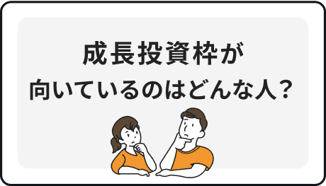 成長投資枠が向いているのはどんな人？