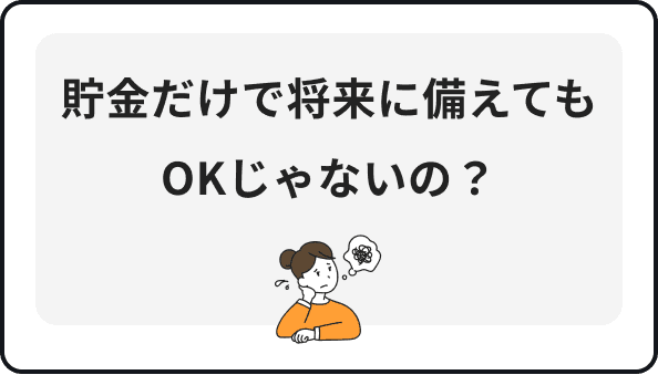 貯金だけで将来に備えてもOKじゃないの？