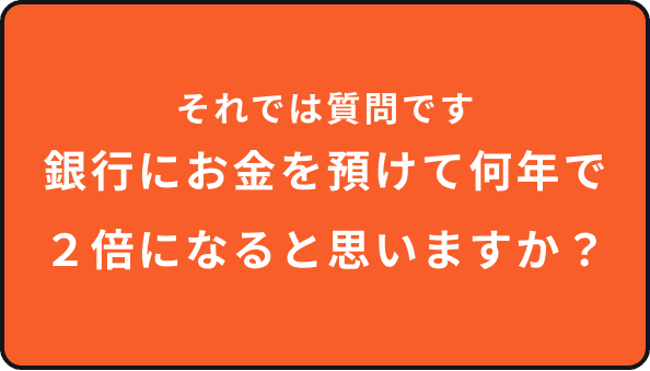 銀行にお金を預けて何年で2倍になると思いますか？