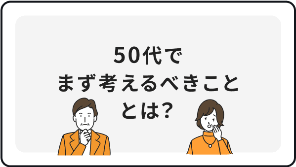 50代でまず考えるべきこととは