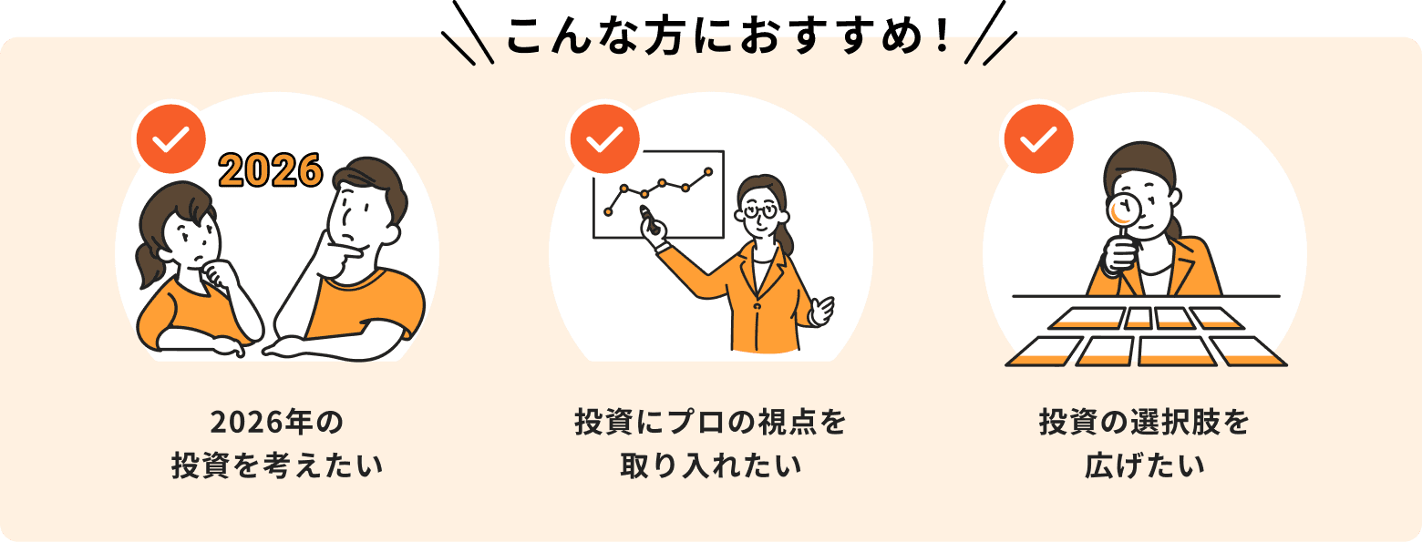 こんな方におすすめ!2026年の投資を考えたい。投資にプロの視点を取り入れたい。投資の選択肢を広げたい。