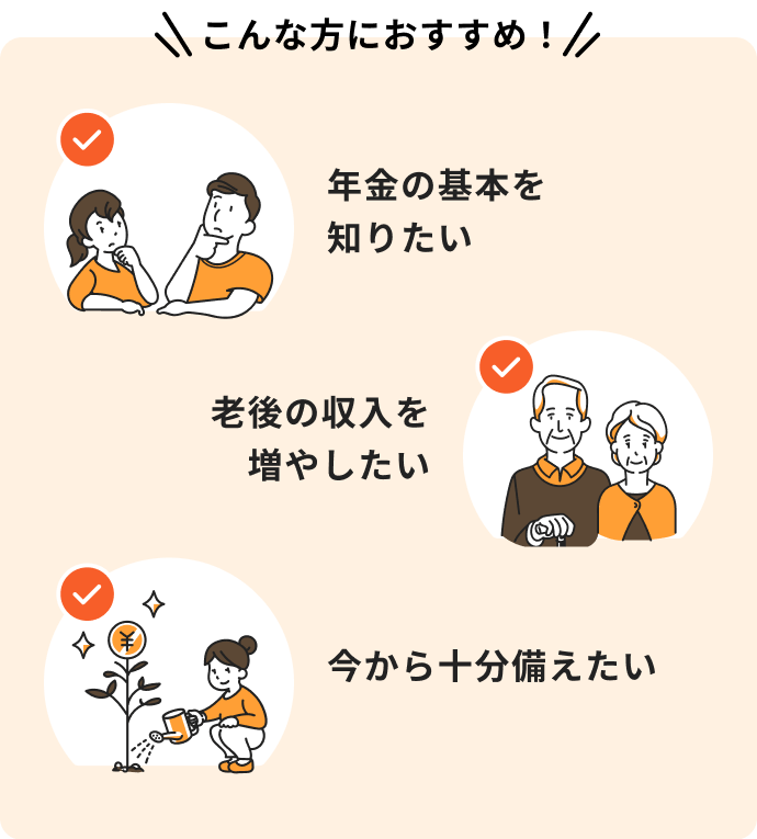 こんな方におすすめ!年金の基本を知りたい。老後の収入を増やしたい。今から十分備えたい